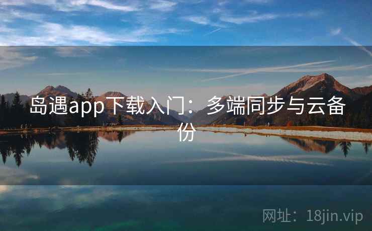 岛遇app下载入门：多端同步与云备份