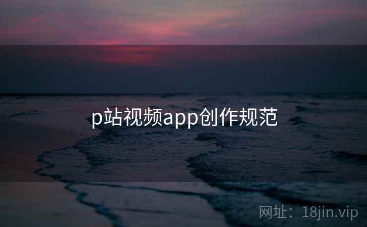 p站视频app创作规范