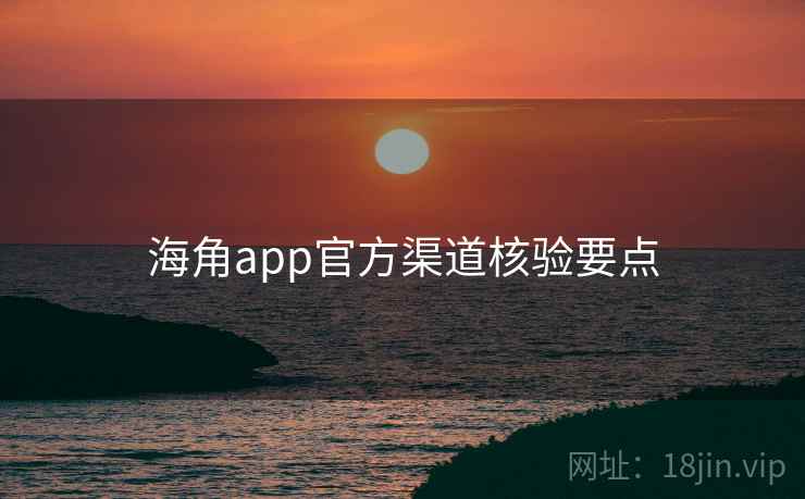 海角app官方渠道核验要点