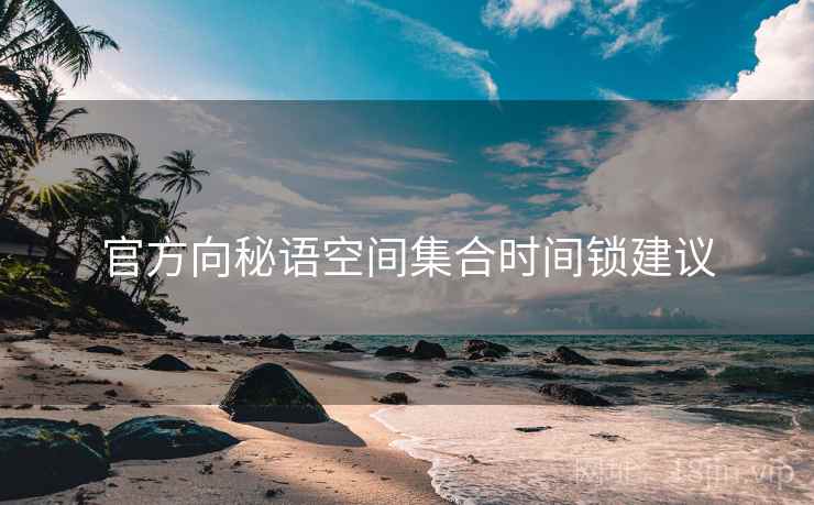 官方向秘语空间集合时间锁建议