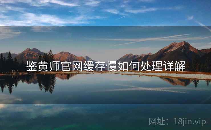 鉴黄师官网缓存慢如何处理详解