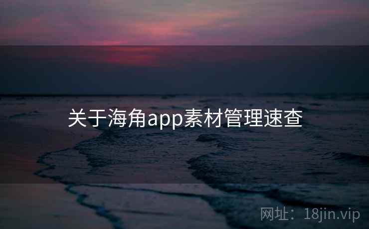 关于海角app素材管理速查