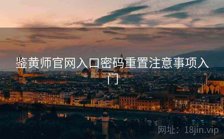 鉴黄师官网入口密码重置注意事项入门