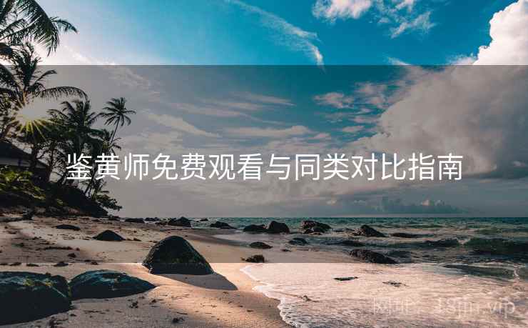 鉴黄师免费观看与同类对比指南