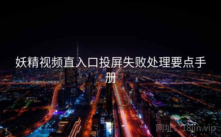 妖精视频直入口投屏失败处理要点手册